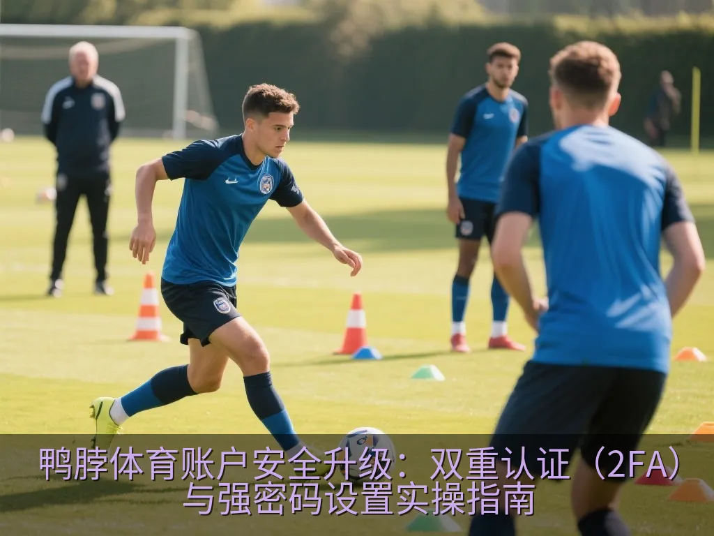 鸭脖体育账户安全升级：双重认证（2FA）与强密码设置实操指南